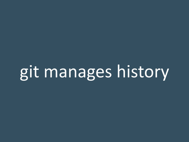 git manages history
