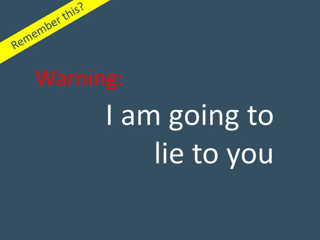 I am going to
lie to you
Warning:

