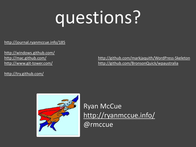 questions?
http://journal.ryanmccue.info/185
http://windows.github.com/
http://mac.github.com/
http://www.git-tower.com/
http://try.github.com/
http://github.com/markjaquith/WordPress-Skeleton
http://github.com/BronsonQuick/wpaustralia
Ryan McCue
http://ryanmccue.info/
@rmccue
