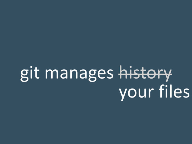 git manages history
your files
