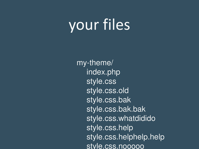 your files
my-theme/
index.php
style.css
style.css.old
style.css.bak
style.css.bak.bak
style.css.whatdidido
style.css.help
style.css.helphelp.help
style.css.nooooo
