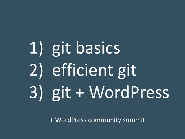 1) git basics
2) efficient git
3) git + WordPress
+ WordPress community summit
