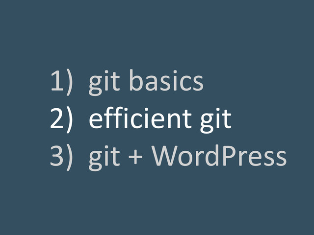1) git basics
2) efficient git
3) git + WordPress
