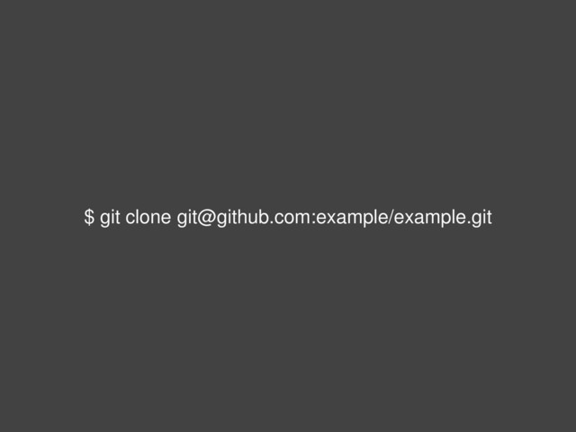 $ git clone git@github.com:example/example.git
