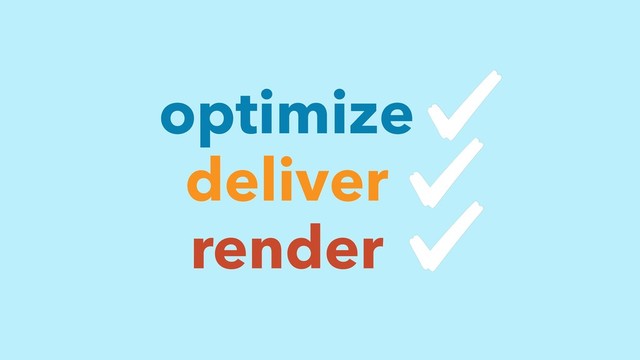 deliver
render
optimize
