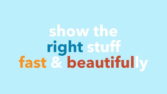 show the
right stuff
fast & beautifully
