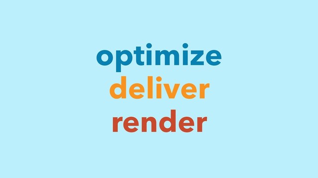 deliver
render
optimize
