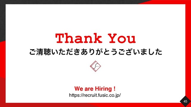 45
͝ਗ਼ௌ͍͖ͨͩ͋Γ͕ͱ͏͍͟͝·ͨ͠
Thank You
We are Hiring
!

https://recruit.fusic.co.jp/
