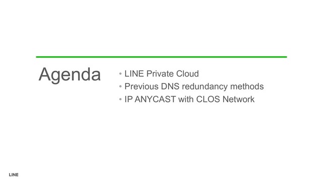 Agenda • LINE Private Cloud
• Previous DNS redundancy methods
• IP ANYCAST with CLOS Network
