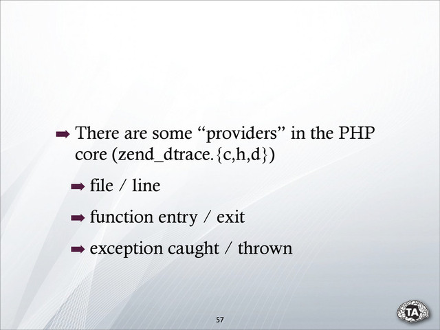 57
➡ There are some “providers” in the PHP
core (zend_dtrace.{c,h,d})
➡ file / line
➡ function entry / exit
➡ exception caught / thrown
