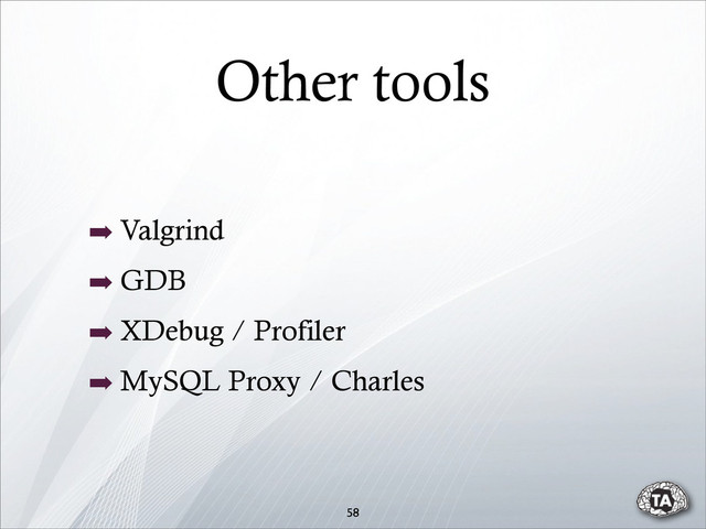 Other tools
➡ Valgrind
➡ GDB
➡ XDebug / Profiler
➡ MySQL Proxy / Charles
58
