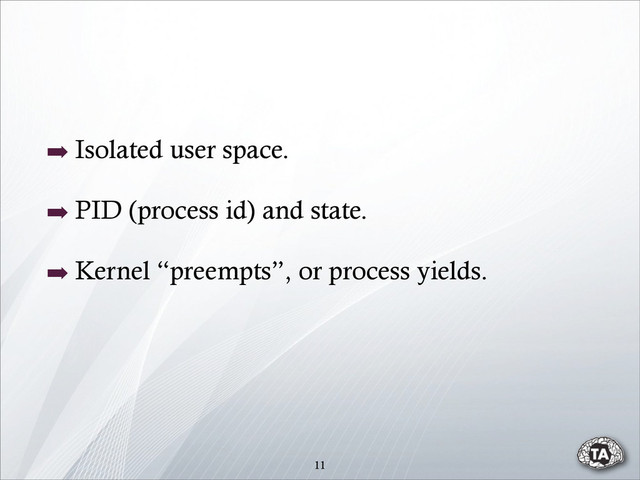 11
➡ Isolated user space.
➡ PID (process id) and state.
➡ Kernel “preempts”, or process yields.
