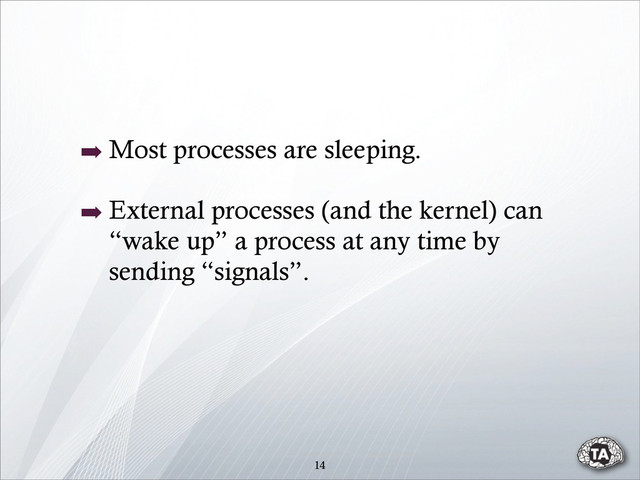 14
➡ Most processes are sleeping.
➡ External processes (and the kernel) can
“wake up” a process at any time by
sending “signals”.
