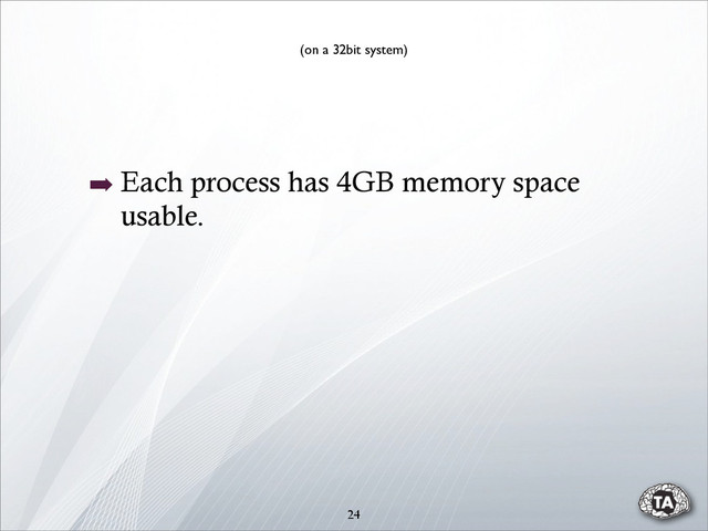24
➡ Each process has 4GB memory space
usable.
(on a 32bit system)
