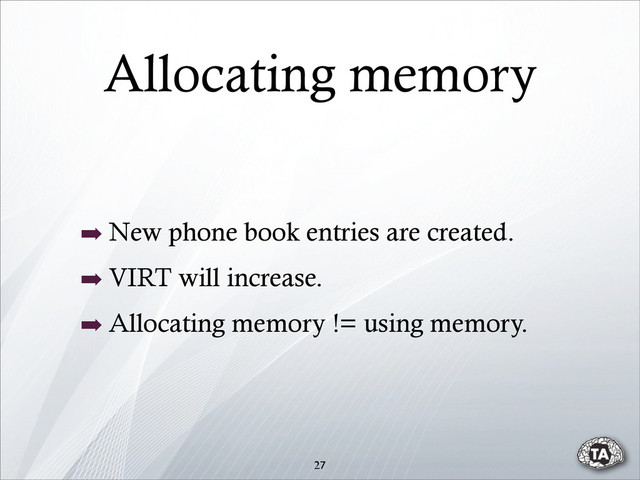 ➡ New phone book entries are created.
➡ VIRT will increase.
➡ Allocating memory != using memory.
27
Allocating memory
