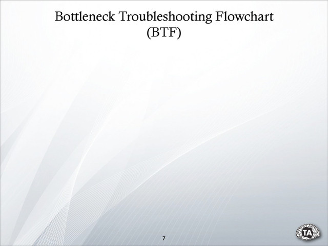 Bottleneck Troubleshooting Flowchart
(BTF)
7
