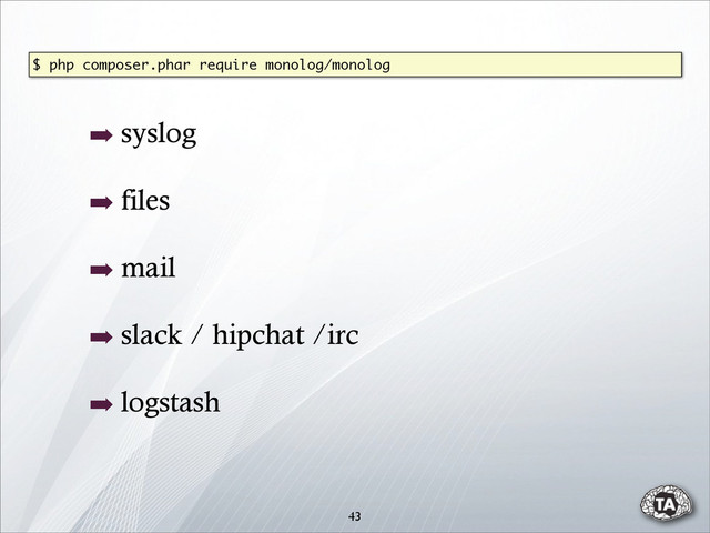 43
➡ syslog
➡ files
➡ mail
➡ slack / hipchat /irc
➡ logstash
$ php composer.phar require monolog/monolog
