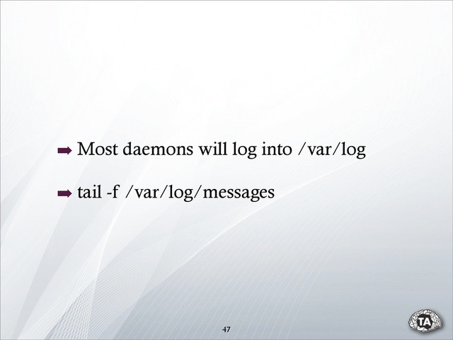 47
➡ Most daemons will log into /var/log
➡ tail -f /var/log/messages
