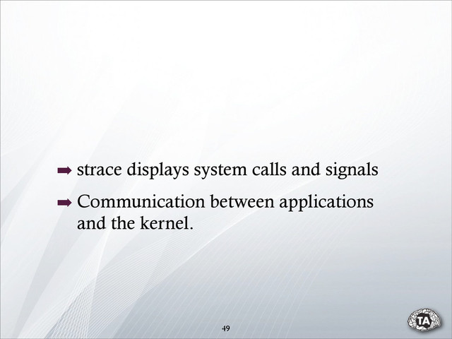 49
➡ strace displays system calls and signals
➡ Communication between applications
and the kernel.

