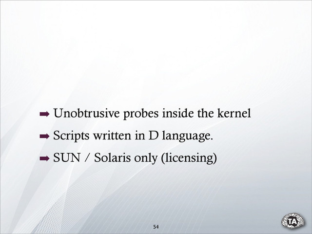54
➡ Unobtrusive probes inside the kernel
➡ Scripts written in D language.
➡ SUN / Solaris only (licensing)
