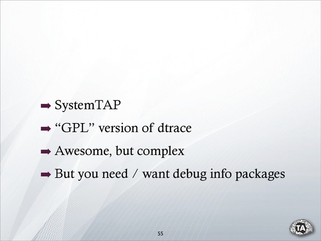 55
➡ SystemTAP
➡ “GPL” version of dtrace
➡ Awesome, but complex
➡ But you need / want debug info packages
