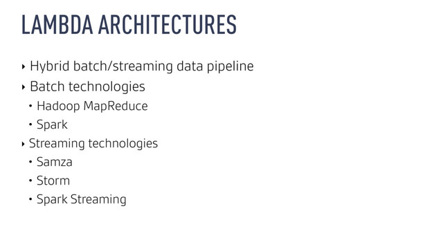 LAMBDA ARCHITECTURES
‣ Hybrid batch/streaming data pipeline
‣ Batch technologies
• Hadoop MapReduce
• Spark
‣ Streaming technologies
• Samza
• Storm
• Spark Streaming
