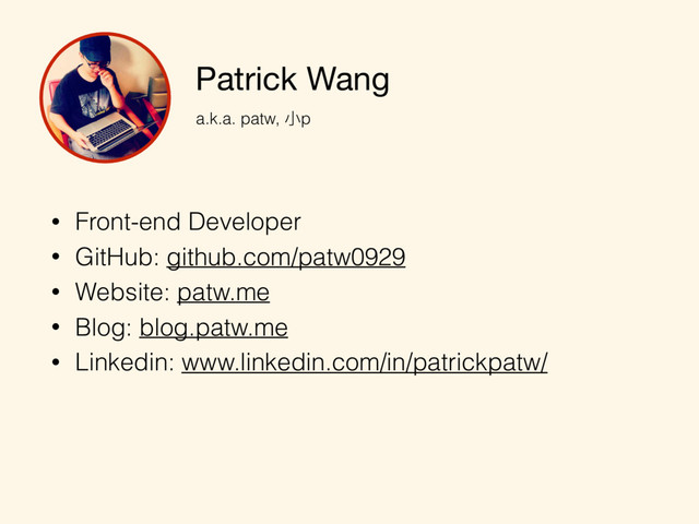 Patrick Wang
a.k.a. patw, ⼩小p
• Front-end Developer
• GitHub: github.com/patw0929
• Website: patw.me
• Blog: blog.patw.me
• Linkedin: www.linkedin.com/in/patrickpatw/
