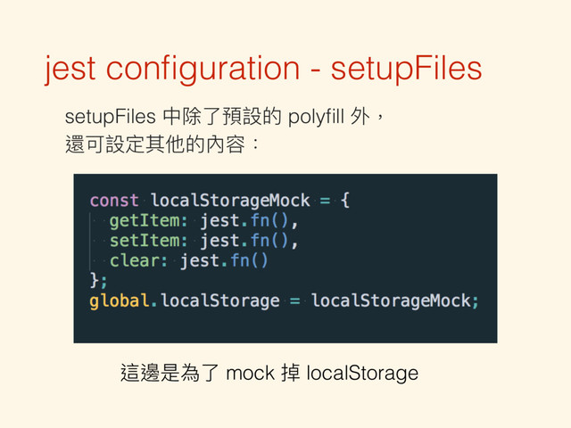 jest conﬁguration - setupFiles
setupFiles 中除了了預設的 polyﬁll 外， 
還可設定其他的內容：
這邊是為了了 mock 掉 localStorage

