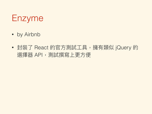 Enzyme
• by Airbnb
• 封裝了了 React 的官⽅方測試⼯工具，擁有類似 jQuery 的
選擇器 API，測試撰寫上更更⽅方便便

