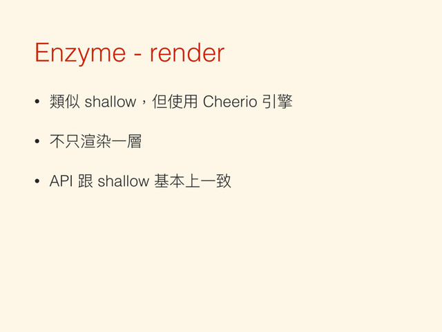 Enzyme - render
• 類似 shallow，但使⽤用 Cheerio 引擎
• 不只渲染⼀一層
• API 跟 shallow 基本上⼀一致
