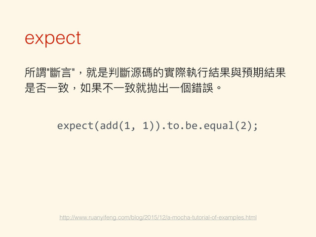 expect
所謂"斷⾔言"，就是判斷源碼的實際執⾏行行結果與預期結果
是否⼀一致，如果不⼀一致就拋出⼀一個錯誤。
http://www.ruanyifeng.com/blog/2015/12/a-mocha-tutorial-of-examples.html
expect(add(1, 1)).to.be.equal(2);
