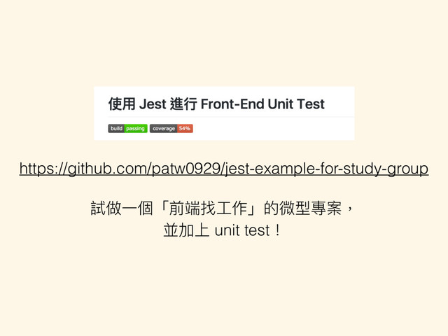 https://github.com/patw0929/jest-example-for-study-group
試做⼀一個「前端找⼯工作」的微型專案，
並加上 unit test！
