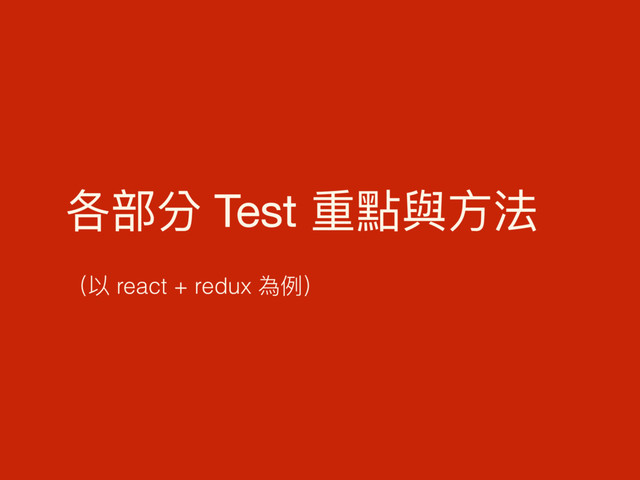 各部分 Test 重點與⽅方法

（以 react + redux 為例例）
