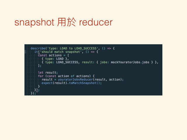 snapshot ⽤用於 reducer
