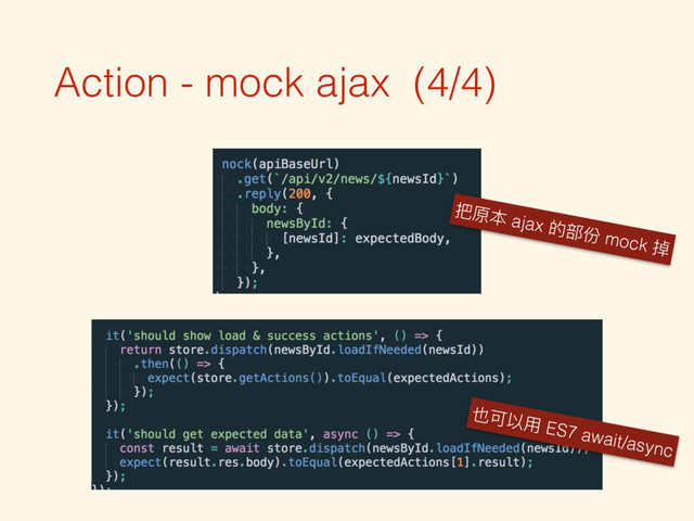 Action - mock ajax (4/4)
把原本 ajax 的部份 mock 掉
也可以⽤用 ES7 await/async

