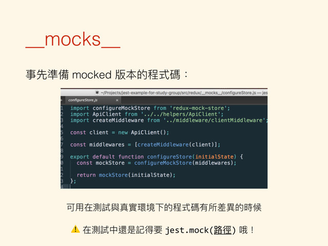 __mocks__
事先準備 mocked 版本的程式碼：
可⽤用在測試與真實環境下的程式碼有所差異異的時候
⚠ 在測試中還是記得要 jest.mock(路路徑) 哦！
