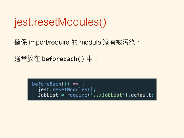 jest.resetModules()
確保 import/require 的 module 沒有被污染。
通常放在 beforeEach() 中：
