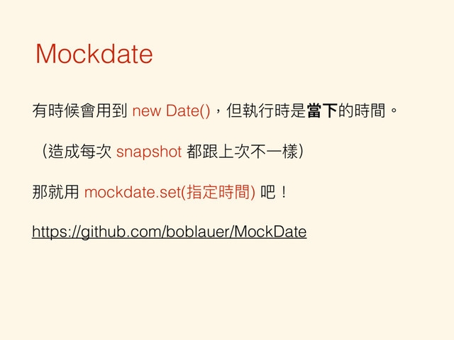 Mockdate
有時候會⽤用到 new Date()，但執⾏行行時是當下的時間。
（造成每次 snapshot 都跟上次不⼀一樣）
那就⽤用 mockdate.set(指定時間) 吧！
https://github.com/boblauer/MockDate
