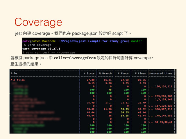 Coverage
jest 內建 coverage。我們也在 package.json 設定好 script 了了。
會根據 package.json 中 collectCoverageFrom 設定的⽬目錄範圍計算 coverage。 
產⽣生這樣的結果：
