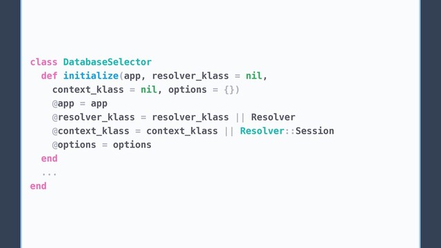 class DatabaseSelector
def initialize(app, resolver_klass = nil,
context_klass = nil, options = {})
@app = app
@resolver_klass = resolver_klass || Resolver
@context_klass = context_klass || Resolver::Session
@options = options
end
...
end
