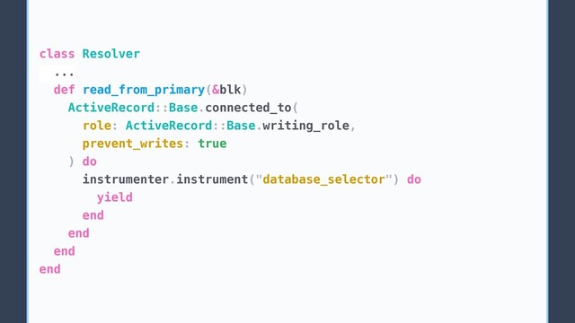 class Resolver
...
def read_from_primary(&blk)
ActiveRecord::Base.connected_to(
role: ActiveRecord::Base.writing_role,
prevent_writes: true
) do
instrumenter.instrument("database_selector") do
yield
end
end
end
end

