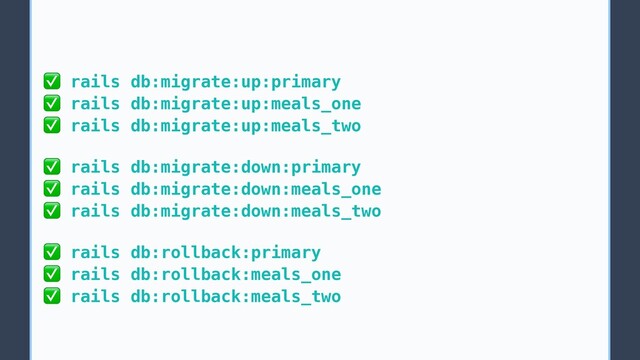 ✅ rails db:migrate:up:primary
✅ rails db:migrate:up:meals_one
✅ rails db:migrate:up:meals_two
✅ rails db:migrate:down:primary
✅ rails db:migrate:down:meals_one
✅ rails db:migrate:down:meals_two
✅ rails db:rollback:primary
✅ rails db:rollback:meals_one
✅ rails db:rollback:meals_two
