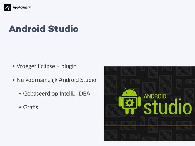 • Vroeger Eclipse + plugin
• Nu voornamelijk Android Studio
• Gebaseerd op IntelliJ IDEA
• Gra5s
Android Studio
