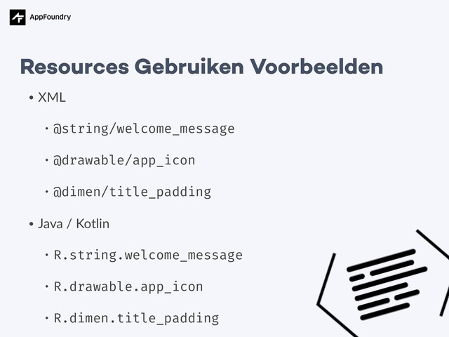 • XML
• @string/welcome_message
• @drawable/app_icon
• @dimen/title_padding
• Java / Kotlin
• R.string.welcome_message
• R.drawable.app_icon
• R.dimen.title_padding
Resources Gebruiken Voorbeelden
