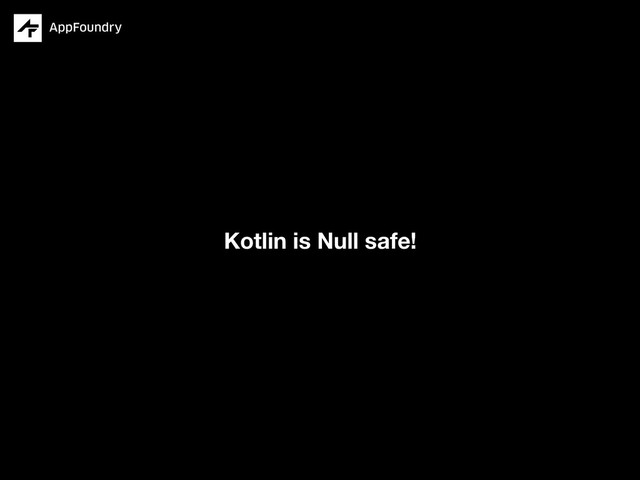 Kotlin is Null safe!
