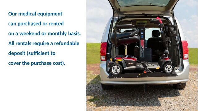 Our medical equipment
can purchased or rented
on a weekend or monthly basis.
All rentals require a refundable
deposit (sufficient to
cover the purchase cost).

