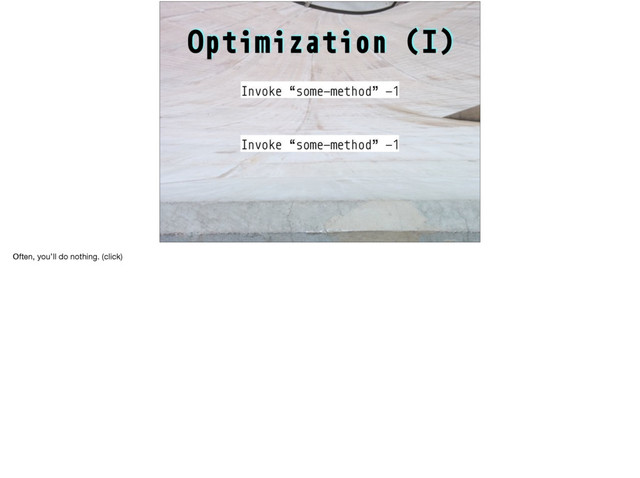 Optimization (I)
Invoke “some-method” -1
Invoke “some-method” -1
Often, you’ll do nothing. (click)
