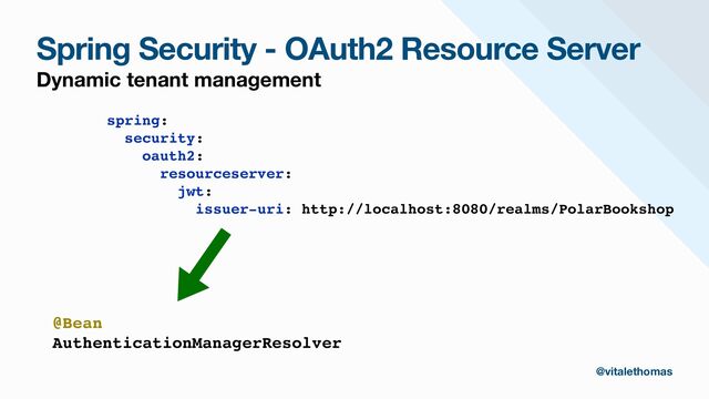 Spring Security - OAuth2 Resource Server
Dynamic tenant management
spring:
security:
oauth2:
resourceserver:
jwt:
issuer-uri: http://localhost:8080/realms/PolarBookshop
@vitalethomas
@Bean
AuthenticationManagerResolver
