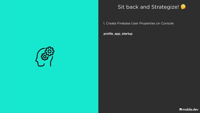 Sit back and Strategize! 🤔
1. Create Firebase User Properties on Console
pro
fi
le_app_startup
