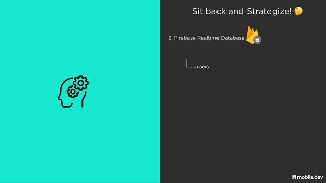 Sit back and Strategize! 🤔
users
…….
2. Firebase Realtime Database
